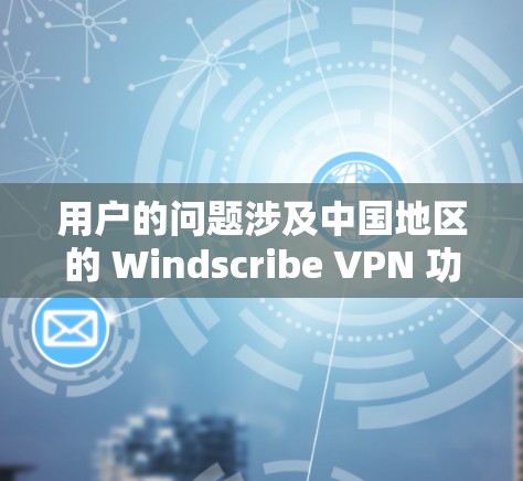 用户的问题涉及中国地区的 Windscribe VPN 功能、海外访问测试以及安全评估。以下是针对这些内容的分步解答