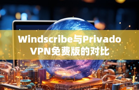 Windscribe与PrivadoVPN免费版的对比