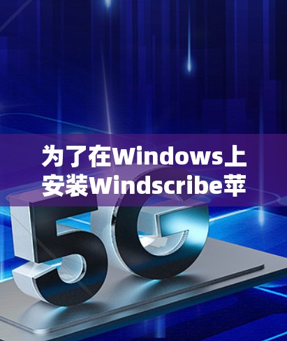 为了在Windows上安装Windscribe苹果版，您可以按照以下步骤操作