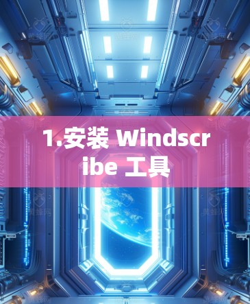 1.安装 Windscribe 工具 1.安装 Windscribe 工具