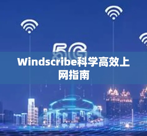 Windscribe科学高效上网指南 Windscribe科学高效上网指南