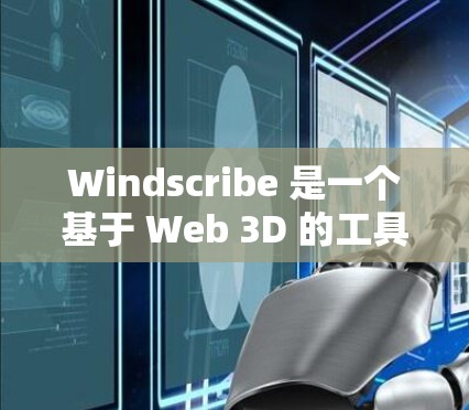 Windscribe 是一个基于 Web 3D 的工具,主要用于创建和管理三维模型和交互式内容。以下是对 Windscribe 节点管理的详细步骤和说明 Windscribe 是一个基于 Web 3D 的工具,主要用于创建和管理三维模型和交互式内容。以下是对 Windscribe 节点管理的详细步骤和说明