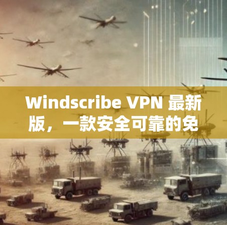 Windscribe VPN 最新版,一款安全可靠的免费VPN软件 Windscribe VPN 最新版,一款安全可靠的免费VPN软件