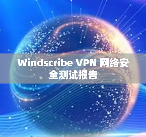 Windscribe VPN 网络安全测试报告 Windscribe VPN 网络安全测试报告