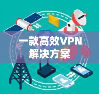 一款高效VPN解决方案 一款高效VPN解决方案