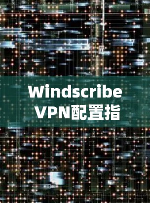 Windscribe VPN配置指南 Windscribe VPN配置指南