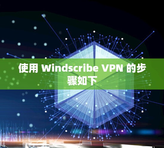 使用 Windscribe VPN 的步骤如下
