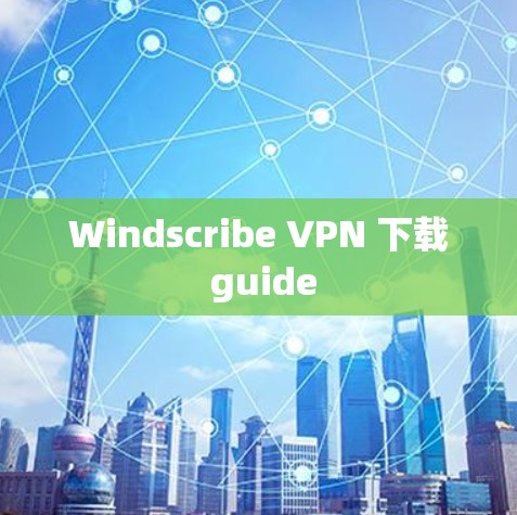 Windscribe VPN 下载 guide Windscribe VPN 下载 guide