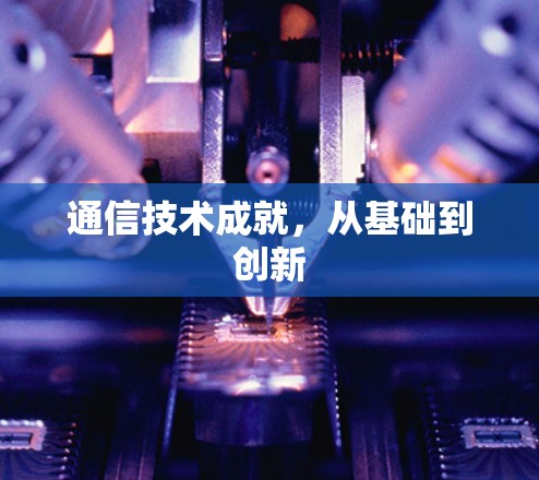 通信技术成就,从基础到创新 通信技术成就,从基础到创新