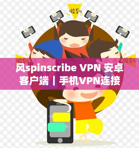 风spinscribe VPN 安卓客户端|手机VPN连接 风spinscribe VPN 安卓客户端|手机VPN连接
