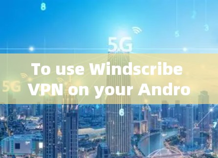 To use Windscribe VPN on your Android device,follow these organized steps: To use Windscribe VPN on your Android device,follow these organized steps: