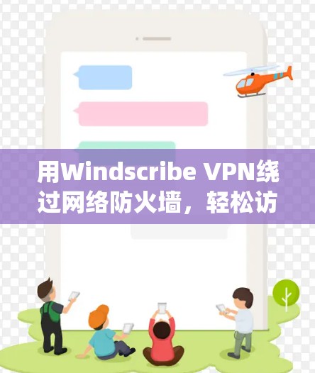 用Windscribe VPN绕过网络防火墙,轻松访问互联网! 用Windscribe VPN绕过网络防火墙,轻松访问互联网!