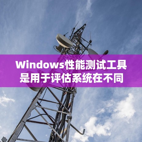Windows性能测试工具是用于评估系统在不同操作和资源下的表现,帮助用户优化性能。以下是几种常用的性能测试工具及其特点 Windows性能测试工具是用于评估系统在不同操作和资源下的表现,帮助用户优化性能。以下是几种常用的性能测试工具及其特点