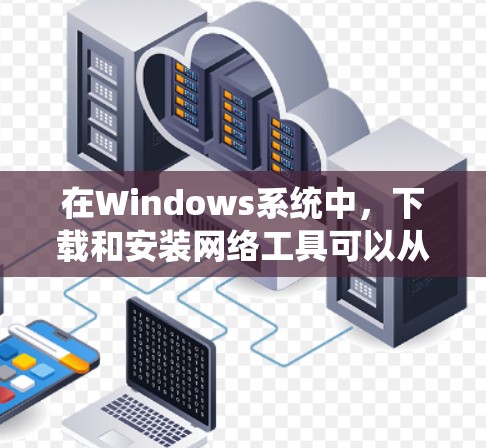 在Windows系统中,下载和安装网络工具可以从官方渠道获取,如Netcat和Resout,这些工具可以帮助您管理计算机资源和监控网络流量。以下是详细的步骤和建议 在Windows系统中,下载和安装网络工具可以从官方渠道获取,如Netcat和Resout,这些工具可以帮助您管理计算机资源和监控网络流量。以下是详细的步骤和建议