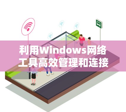 利用Windows网络工具高效管理和连接网络