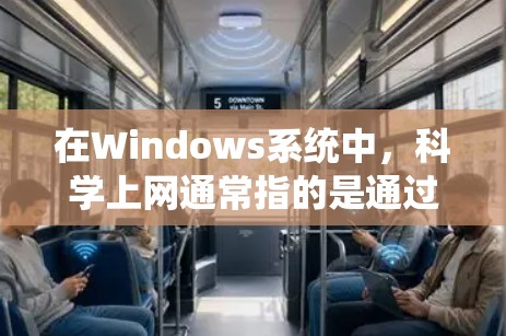 在Windows系统中，科学上网通常指的是通过Web应用程序（Web Tab）来获取科学知识和信息。以下是一些关于科学上网的内容