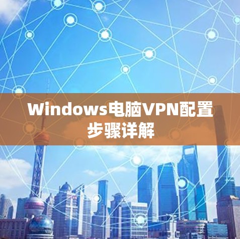 Windows电脑VPN配置步骤详解 Windows电脑VPN配置步骤详解
