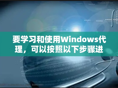 要学习和使用Windows代理，可以按照以下步骤进行