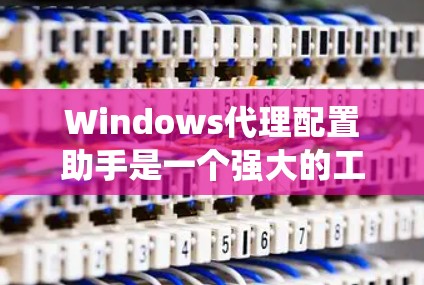 Windows代理配置助手是一个强大的工具,帮助用户在Windows系统中高效地配置代理服务器。以下是对该工具的详细介绍 Windows代理配置助手是一个强大的工具,帮助用户在Windows系统中高效地配置代理服务器。以下是对该工具的详细介绍