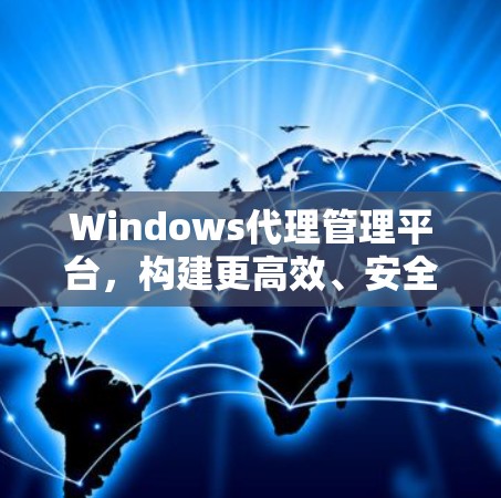 Windows代理管理平台,构建更高效、安全的通信平台 Windows代理管理平台,构建更高效、安全的通信平台