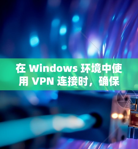 在 Windows 环境中使用 VPN 连接时，确保VPN网络的稳定性非常重要。以下是一些关于 Windows VPN 连接稳定的建议