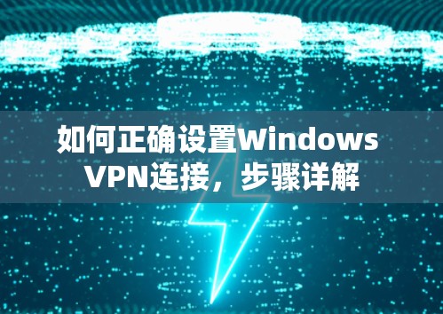 如何正确设置Windows VPN连接,步骤详解 如何正确设置Windows VPN连接,步骤详解