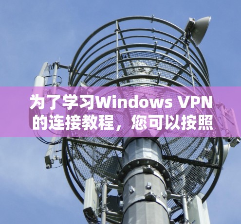为了学习Windows VPN 的连接教程，您可以按照以下步骤操作