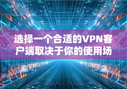 选择一个合适的VPN客户端取决于你的使用场景、需求和安全偏好。以下是基于不同需求的推荐