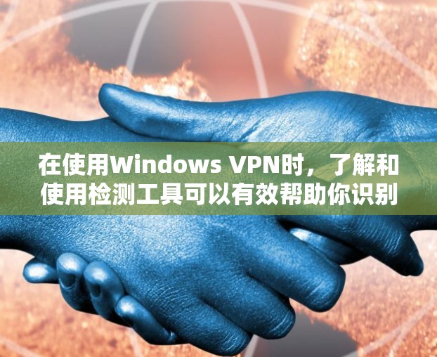 在使用Windows VPN时,了解和使用检测工具可以有效帮助你识别和解决问题。以下是详细的步骤和注意事项 在使用Windows VPN时,了解和使用检测工具可以有效帮助你识别和解决问题。以下是详细的步骤和注意事项