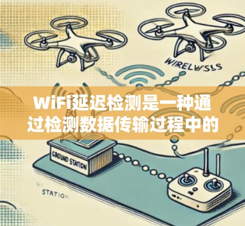 WiFi延迟检测是一种通过检测数据传输过程中的延迟来优化数据传输和减少过期数据的风险的技术。它在82.11标准下，通过缓存、检测机制和重试机制来减少延迟，确保数据传输的高效和稳定