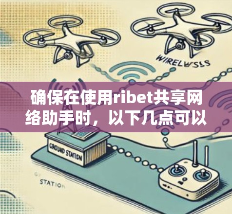确保在使用ribet共享网络助手时,以下几点可以避免潜在的问题 确保在使用ribet共享网络助手时,以下几点可以避免潜在的问题