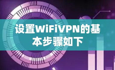 设置WiFiVPN的基本步骤如下 设置WiFiVPN的基本步骤如下