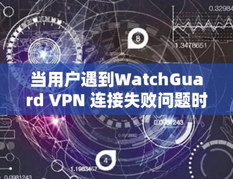 当用户遇到WatchGuard VPN 连接失败问题时,通常会经历以下几种常见问题,并提供相应的解决方案 当用户遇到WatchGuard VPN 连接失败问题时,通常会经历以下几种常见问题,并提供相应的解决方案