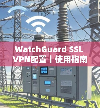 WatchGuard SSL VPN配置｜使用指南