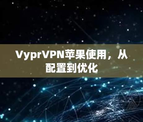 VyprVPN苹果使用,从配置到优化 VyprVPN苹果使用,从配置到优化