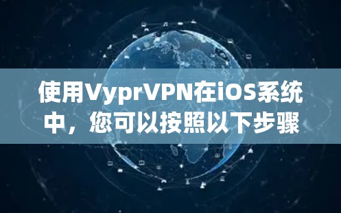 使用VyprVPN在iOS系统中,您可以按照以下步骤进行 使用VyprVPN在iOS系统中,您可以按照以下步骤进行
