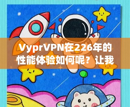 VyprVPN在226年的性能体验如何呢？让我们逐一分析
