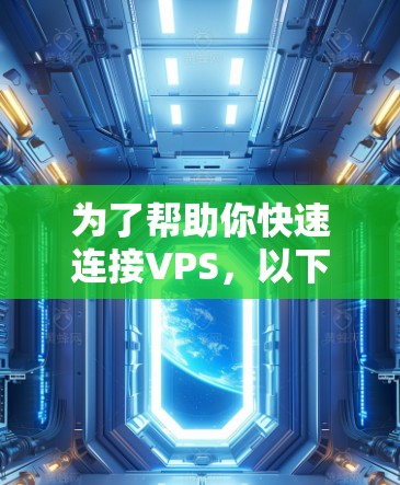 为了帮助你快速连接VPS,以下是一些推荐的步骤 为了帮助你快速连接VPS,以下是一些推荐的步骤