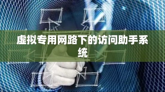 虚拟专用网路下的访问助手系统