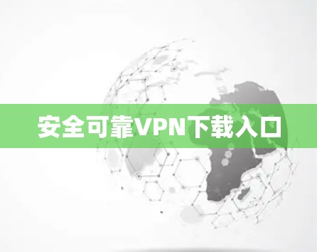 安全可靠VPN下载入口 安全可靠VPN下载入口