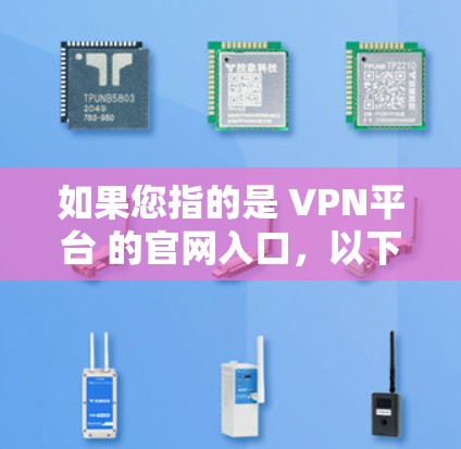 如果您指的是 VPN平台 的官网入口,以下是一些常见的VPN平台及其官网链接 如果您指的是 VPN平台 的官网入口,以下是一些常见的VPN平台及其官网链接