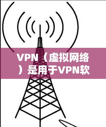 VPN（虚拟网络）是用于VPN软件的名称，通常指的是各种专门的VPN应用。根据你的问题，你可能是在寻找最新的VPN软件版本。以下是一个关于最新VPN软件的介绍，包括其主要功能、技术亮点以及用户反馈