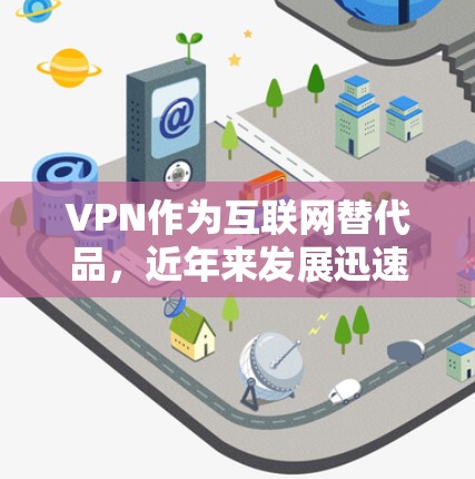 VPN作为互联网替代品，近年来发展迅速，226年可能会出现更多的功能优化和用户友好性提升。以下是226年VPN版本的主要趋势、推荐应用以及用户可能需要考虑的因素