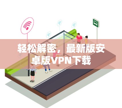 轻松解密,最新版安卓版VPN下载 轻松解密,最新版安卓版VPN下载