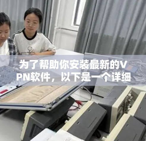 为了帮助你安装最新的VPN软件，以下是一个详细的步骤指南