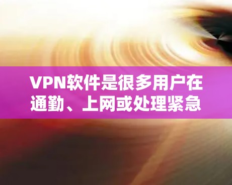 VPN软件是很多用户在通勤、上网或处理紧急情况时常用的工具。以下是一些推荐的VPN软件，其中包括一些最新版本的软件