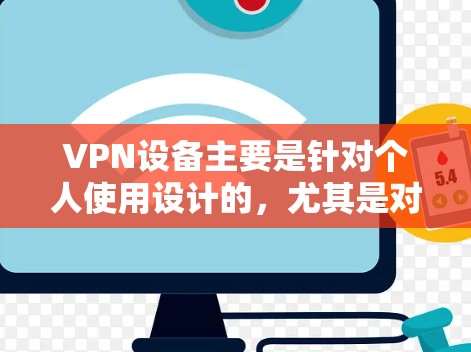 VPN设备主要是针对个人使用设计的,尤其是对于经常在线旅行、视频会议、文件传输等需求的人群。以下是关于VPN设备的推荐,特别是针对iPhone的建议 VPN设备主要是针对个人使用设计的,尤其是对于经常在线旅行、视频会议、文件传输等需求的人群。以下是关于VPN设备的推荐,特别是针对iPhone的建议