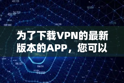 为了下载VPN的最新版本的APP,您可以按照以下步骤进行 为了下载VPN的最新版本的APP,您可以按照以下步骤进行