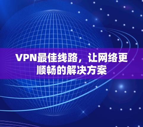 VPN最佳线路，让网络更顺畅的解决方案