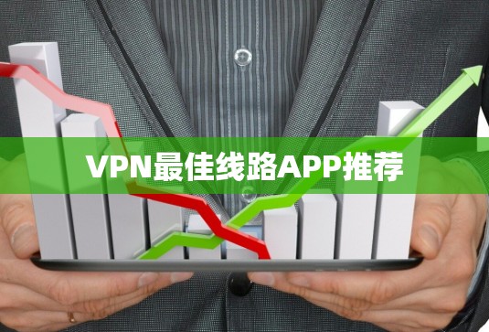 VPN最佳线路APP推荐 VPN最佳线路APP推荐